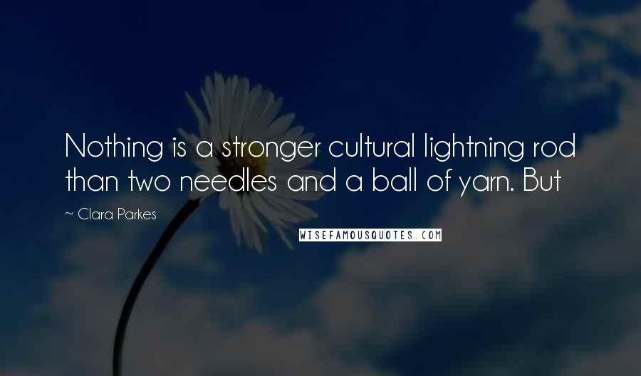 Clara Parkes Quotes: Nothing is a stronger cultural lightning rod than two needles and a ball of yarn. But