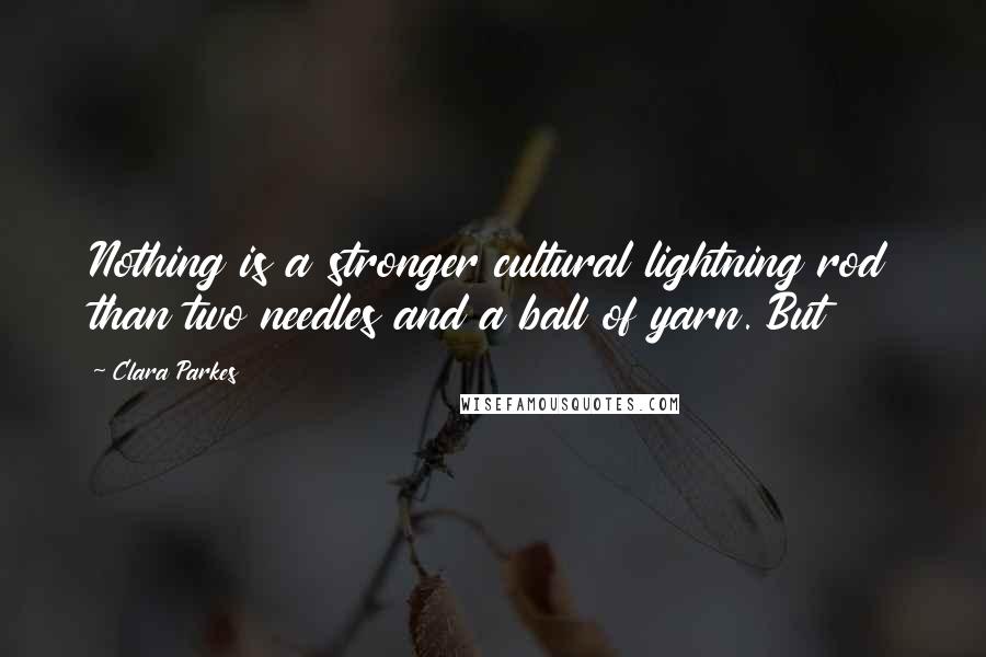 Clara Parkes Quotes: Nothing is a stronger cultural lightning rod than two needles and a ball of yarn. But