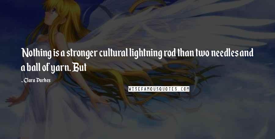 Clara Parkes Quotes: Nothing is a stronger cultural lightning rod than two needles and a ball of yarn. But