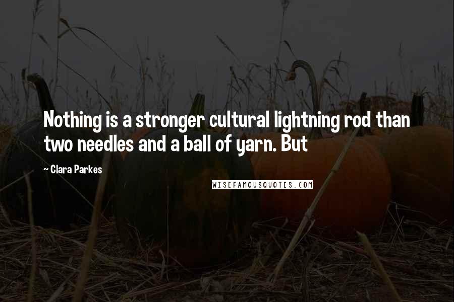 Clara Parkes Quotes: Nothing is a stronger cultural lightning rod than two needles and a ball of yarn. But