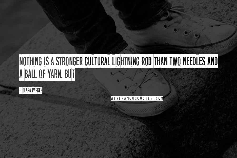 Clara Parkes Quotes: Nothing is a stronger cultural lightning rod than two needles and a ball of yarn. But