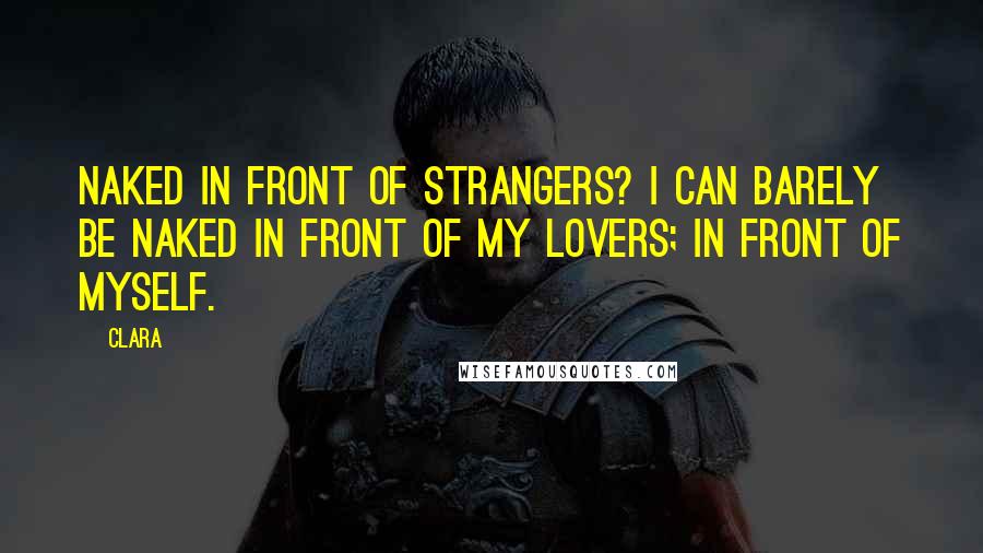 Clara Quotes: Naked in front of strangers? I can barely be naked in front of my lovers; in front of myself.