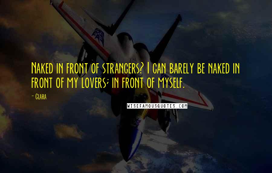 Clara Quotes: Naked in front of strangers? I can barely be naked in front of my lovers; in front of myself.