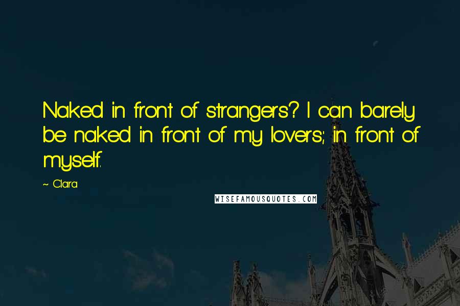 Clara Quotes: Naked in front of strangers? I can barely be naked in front of my lovers; in front of myself.