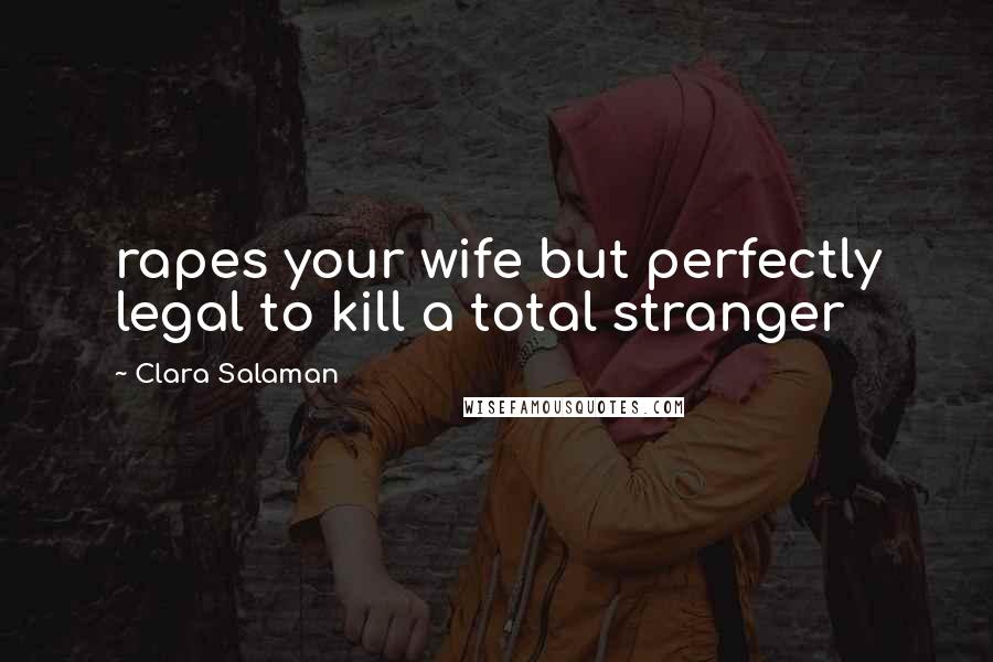 Clara Salaman Quotes: rapes your wife but perfectly legal to kill a total stranger