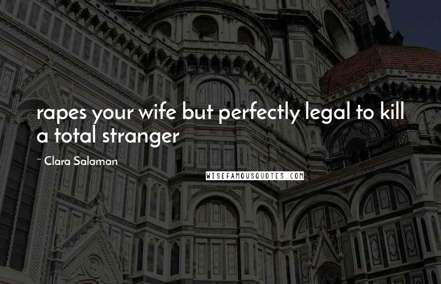 Clara Salaman Quotes: rapes your wife but perfectly legal to kill a total stranger