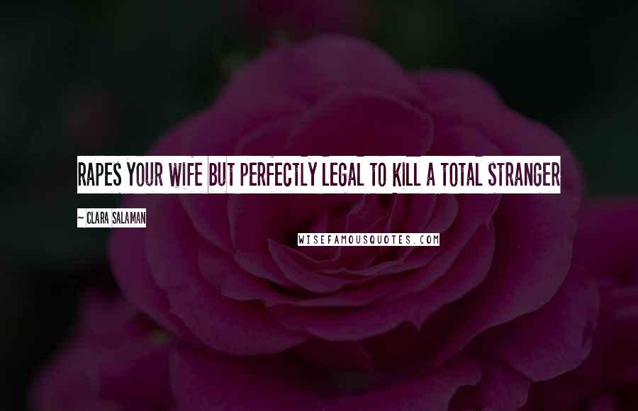 Clara Salaman Quotes: rapes your wife but perfectly legal to kill a total stranger