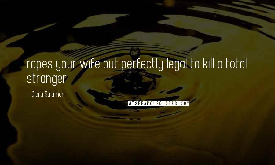Clara Salaman Quotes: rapes your wife but perfectly legal to kill a total stranger