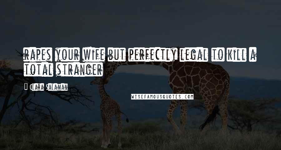 Clara Salaman Quotes: rapes your wife but perfectly legal to kill a total stranger