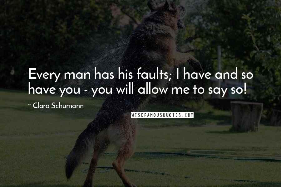 Clara Schumann Quotes: Every man has his faults; I have and so have you - you will allow me to say so!