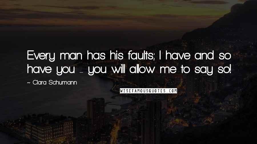 Clara Schumann Quotes: Every man has his faults; I have and so have you - you will allow me to say so!