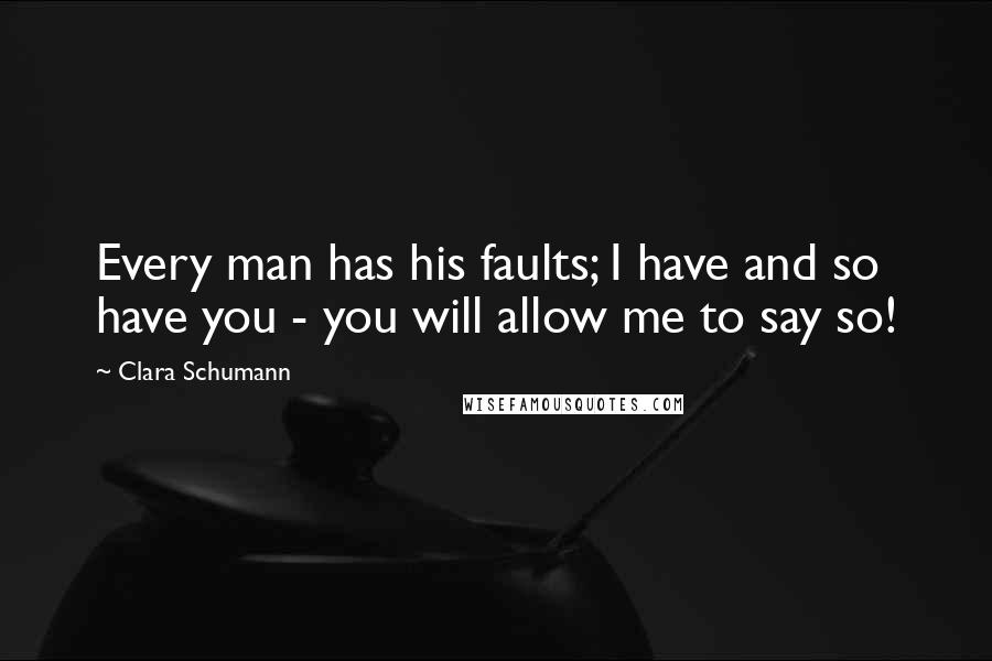 Clara Schumann Quotes: Every man has his faults; I have and so have you - you will allow me to say so!