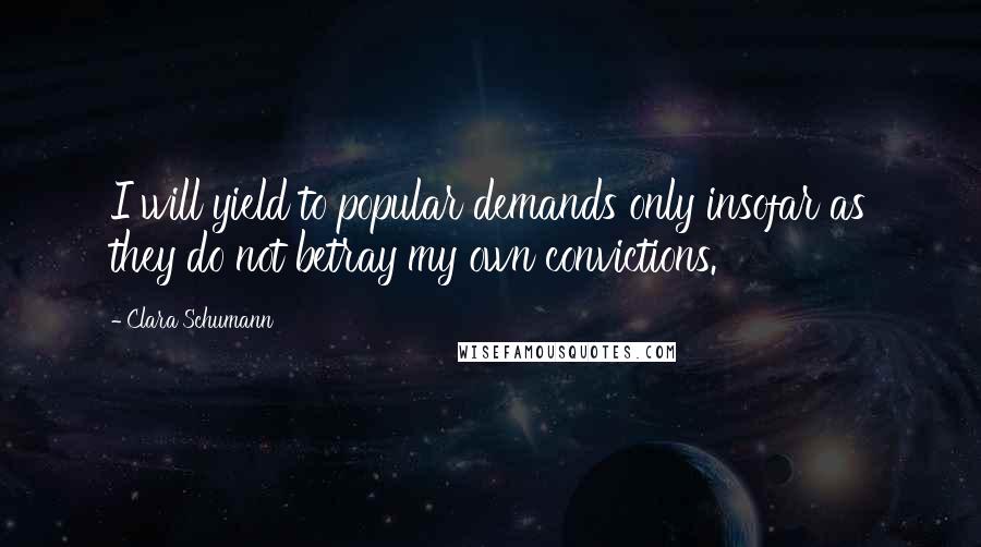 Clara Schumann Quotes: I will yield to popular demands only insofar as they do not betray my own convictions.