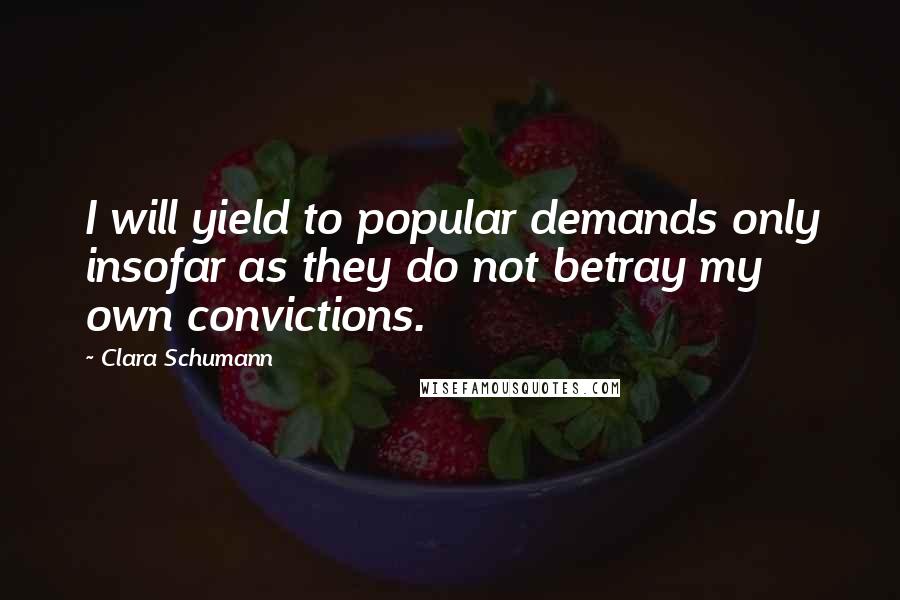 Clara Schumann Quotes: I will yield to popular demands only insofar as they do not betray my own convictions.