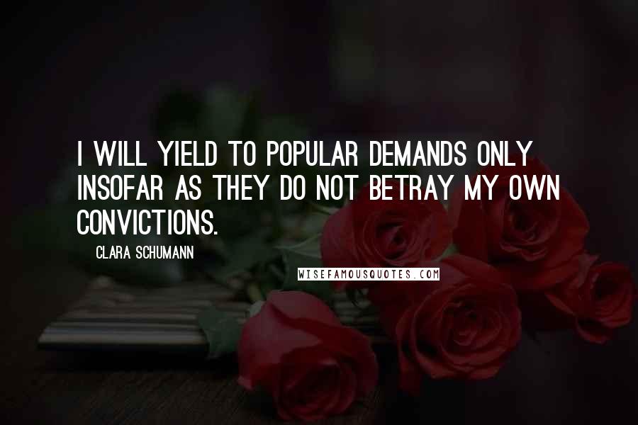 Clara Schumann Quotes: I will yield to popular demands only insofar as they do not betray my own convictions.