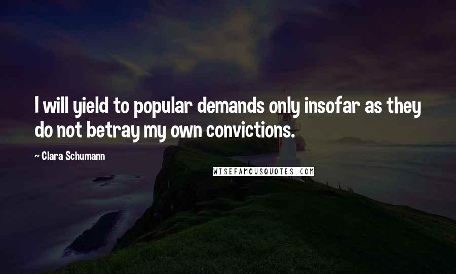 Clara Schumann Quotes: I will yield to popular demands only insofar as they do not betray my own convictions.