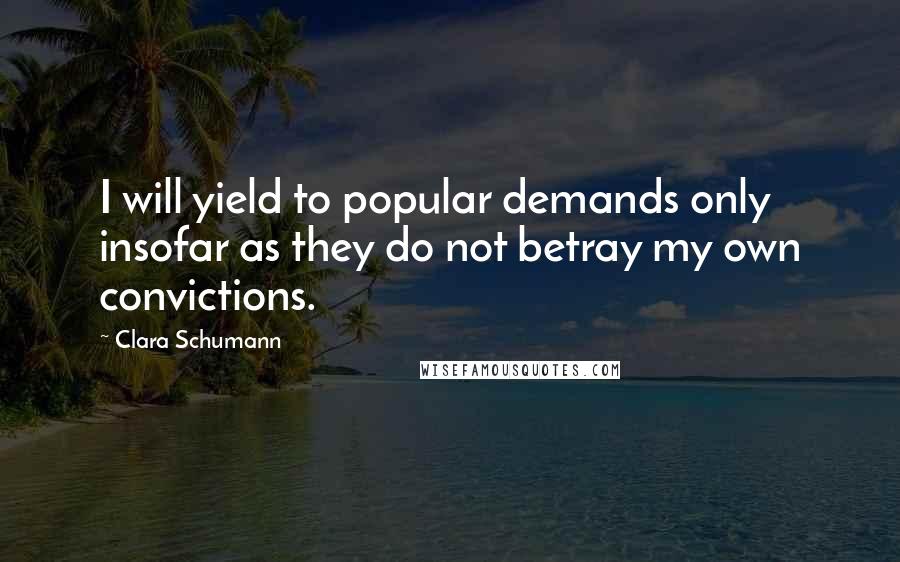 Clara Schumann Quotes: I will yield to popular demands only insofar as they do not betray my own convictions.