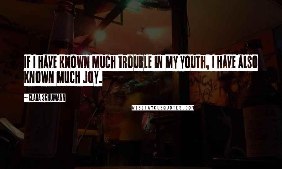 Clara Schumann Quotes: If I have known much trouble in my youth, I have also known much joy.