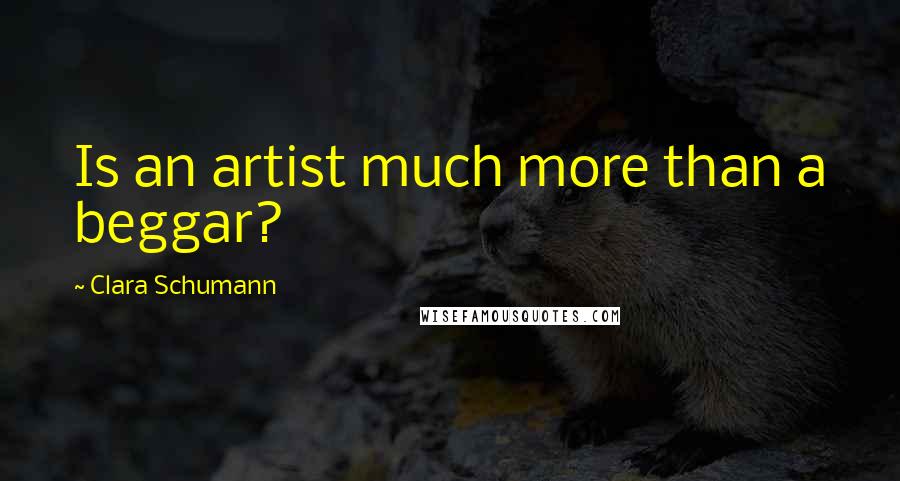 Clara Schumann Quotes: Is an artist much more than a beggar?