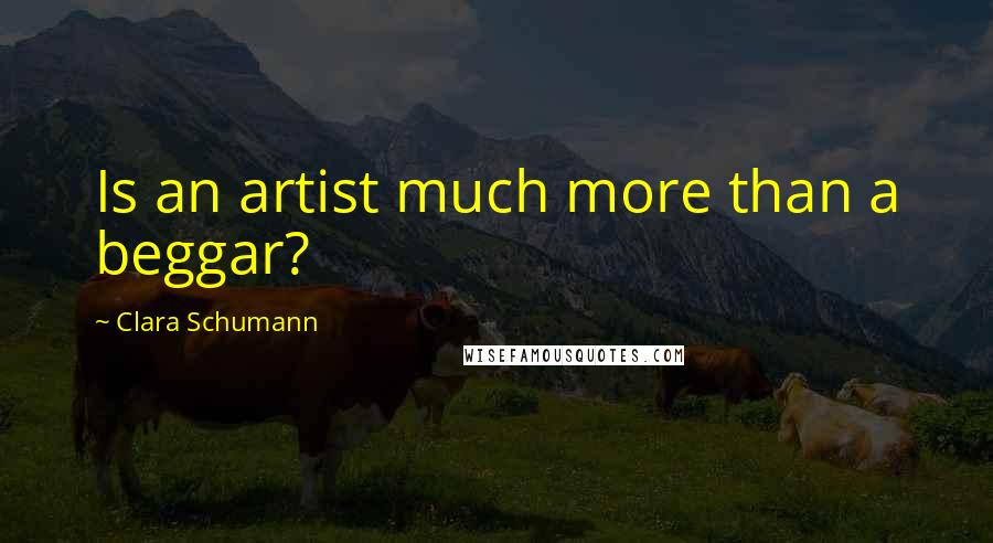 Clara Schumann Quotes: Is an artist much more than a beggar?