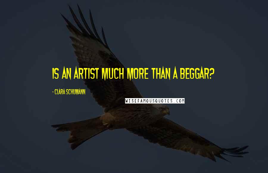 Clara Schumann Quotes: Is an artist much more than a beggar?