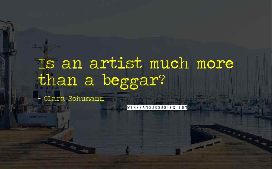 Clara Schumann Quotes: Is an artist much more than a beggar?