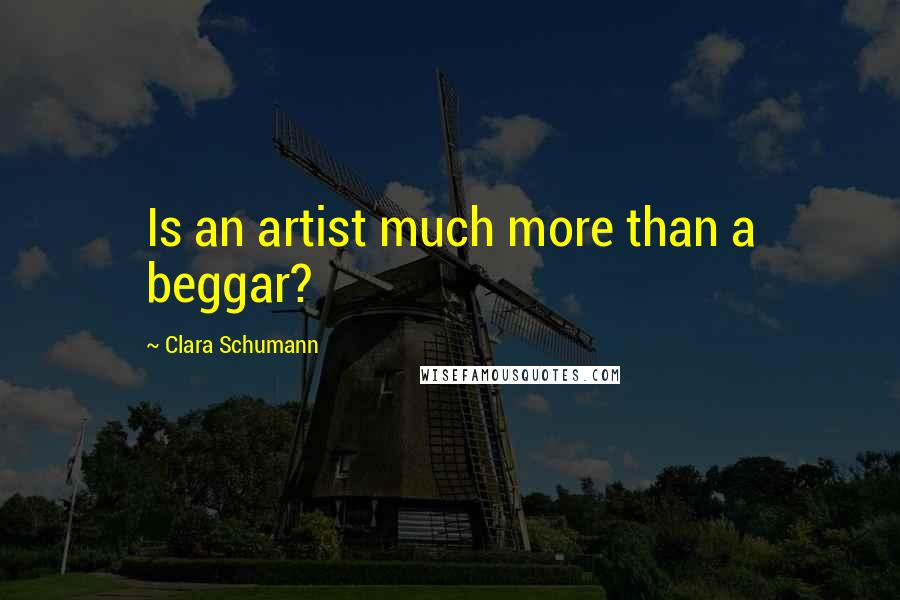 Clara Schumann Quotes: Is an artist much more than a beggar?