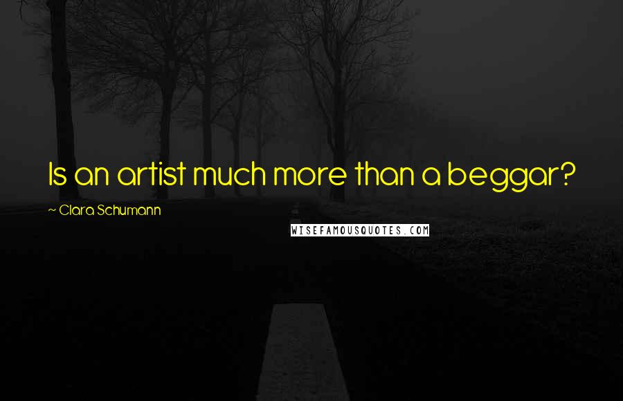 Clara Schumann Quotes: Is an artist much more than a beggar?