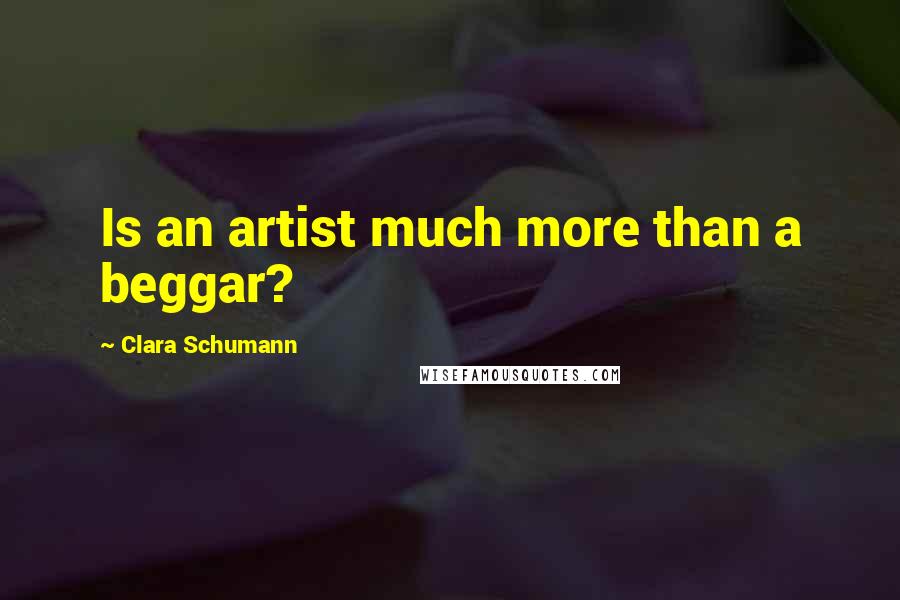 Clara Schumann Quotes: Is an artist much more than a beggar?