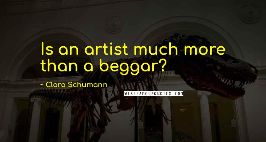 Clara Schumann Quotes: Is an artist much more than a beggar?