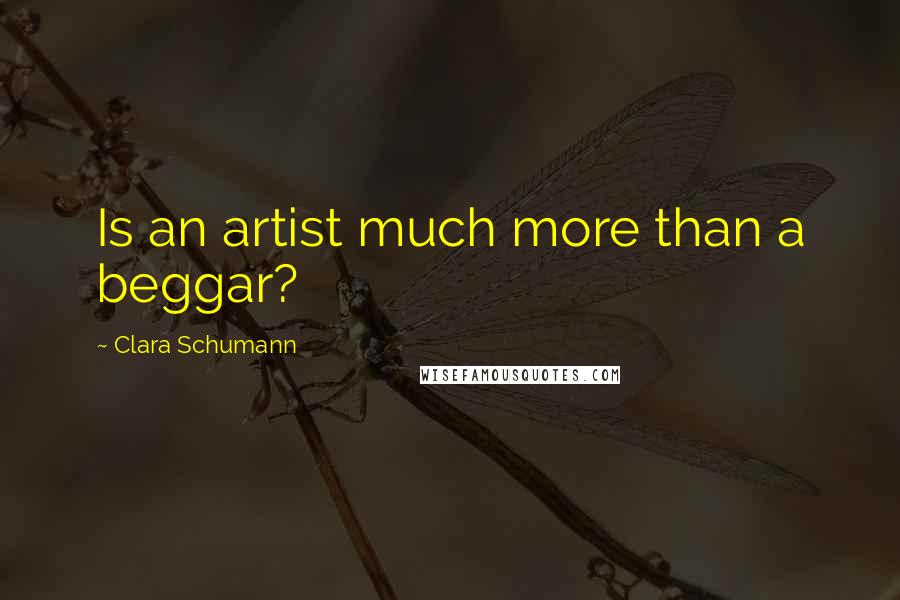 Clara Schumann Quotes: Is an artist much more than a beggar?