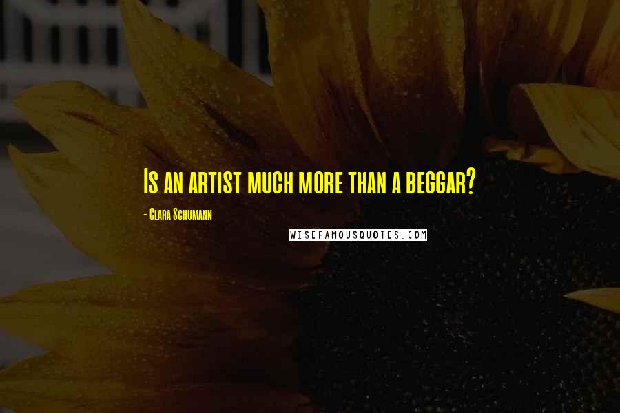 Clara Schumann Quotes: Is an artist much more than a beggar?