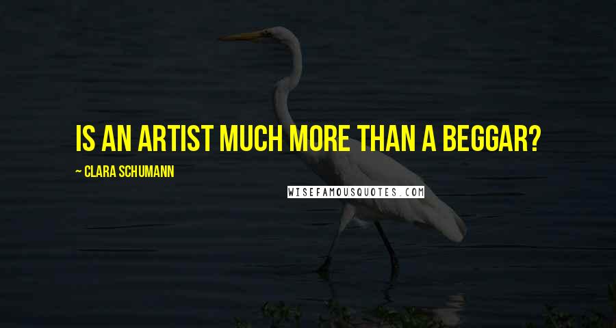 Clara Schumann Quotes: Is an artist much more than a beggar?