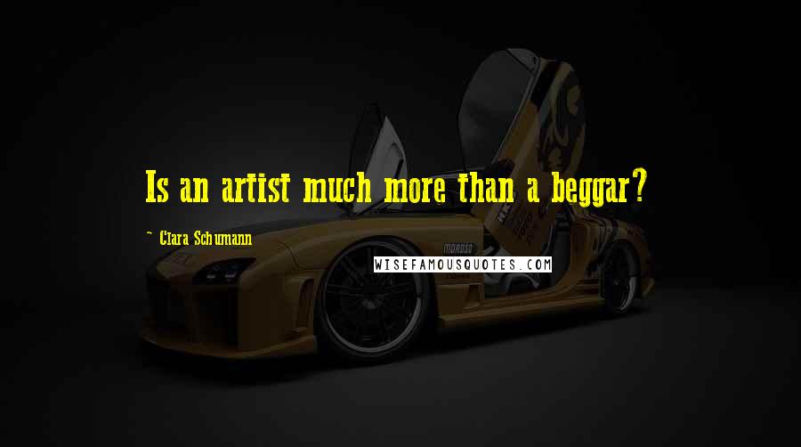 Clara Schumann Quotes: Is an artist much more than a beggar?