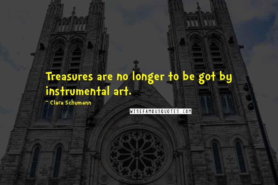 Clara Schumann Quotes: Treasures are no longer to be got by instrumental art.