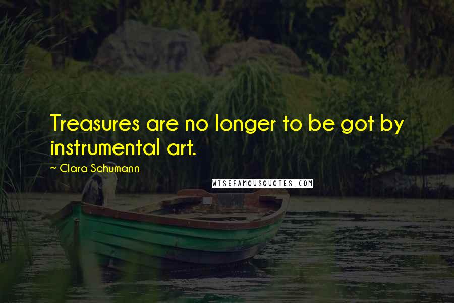 Clara Schumann Quotes: Treasures are no longer to be got by instrumental art.