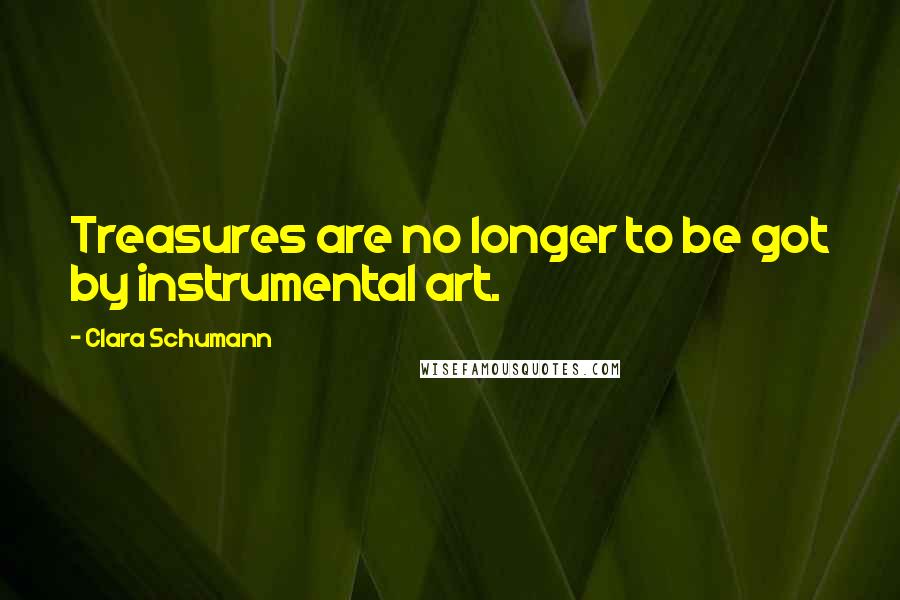 Clara Schumann Quotes: Treasures are no longer to be got by instrumental art.