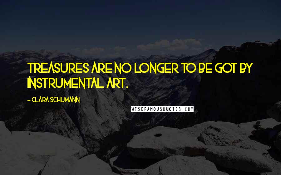 Clara Schumann Quotes: Treasures are no longer to be got by instrumental art.