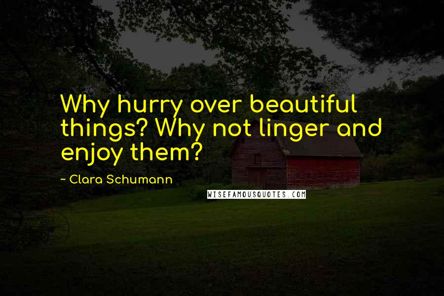 Clara Schumann Quotes: Why hurry over beautiful things? Why not linger and enjoy them?