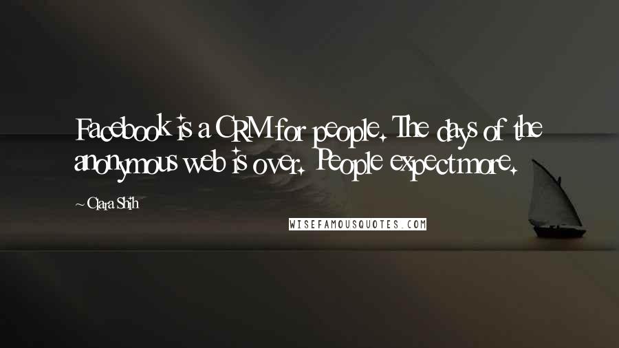 Clara Shih Quotes: Facebook is a CRM for people. The days of the anonymous web is over. People expect more.