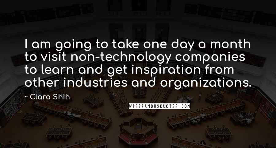 Clara Shih Quotes: I am going to take one day a month to visit non-technology companies to learn and get inspiration from other industries and organizations.