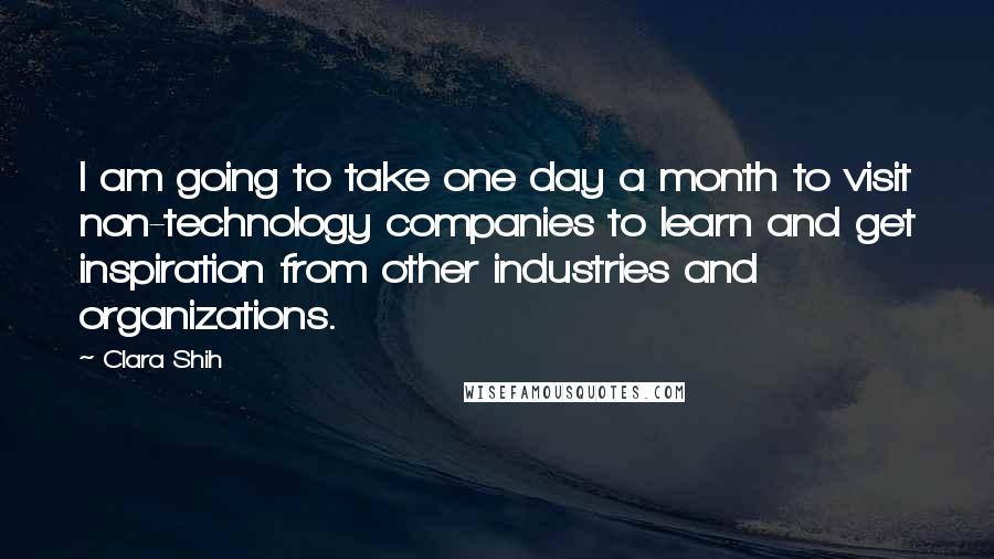 Clara Shih Quotes: I am going to take one day a month to visit non-technology companies to learn and get inspiration from other industries and organizations.