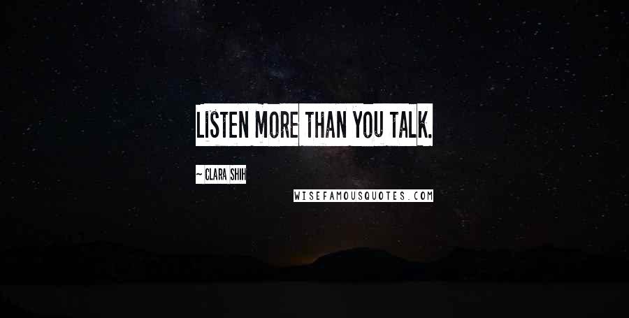 Clara Shih Quotes: Listen more than you talk.