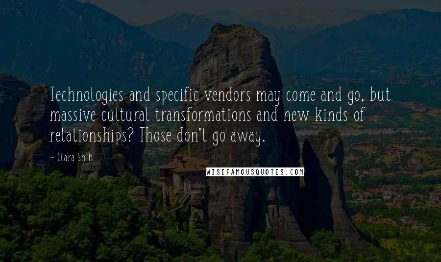 Clara Shih Quotes: Technologies and specific vendors may come and go, but massive cultural transformations and new kinds of relationships? Those don't go away.