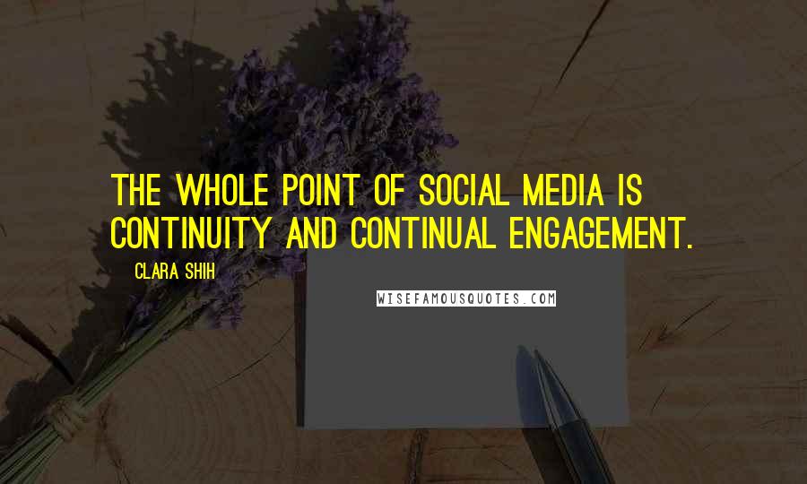 Clara Shih Quotes: The whole point of social media is continuity and continual engagement.