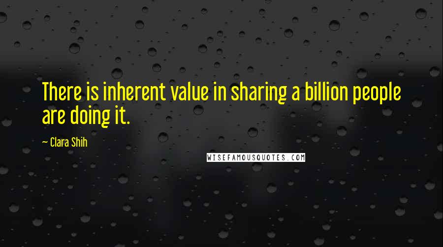 Clara Shih Quotes: There is inherent value in sharing a billion people are doing it.