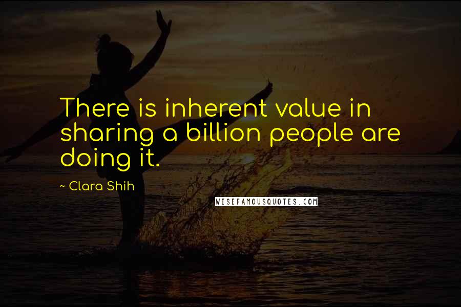 Clara Shih Quotes: There is inherent value in sharing a billion people are doing it.