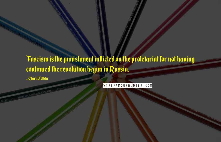 Clara Zetkin Quotes: Fascism is the punishment inflicted on the proletariat for not having continued the revolution begun in Russia.