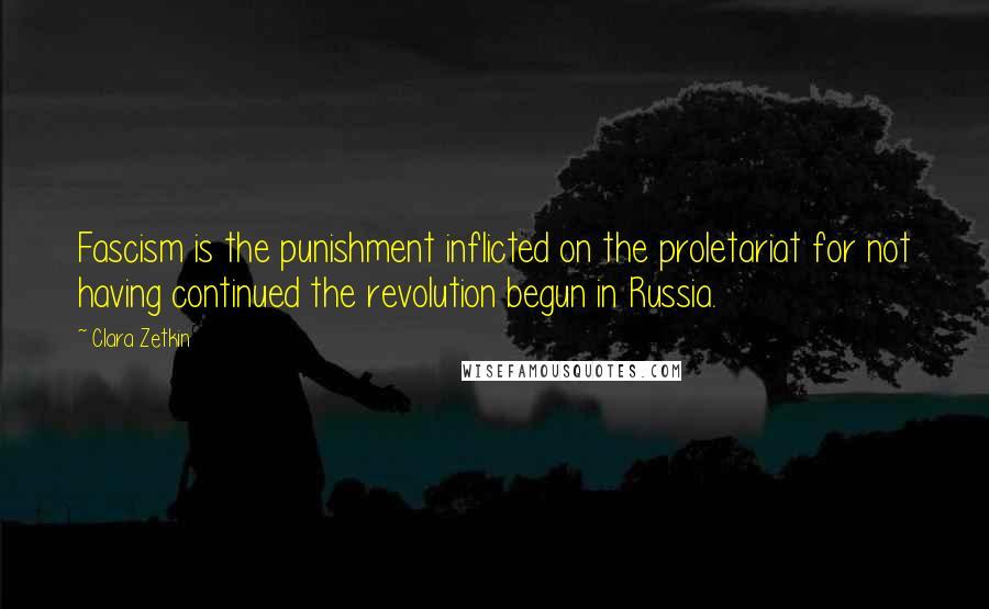 Clara Zetkin Quotes: Fascism is the punishment inflicted on the proletariat for not having continued the revolution begun in Russia.