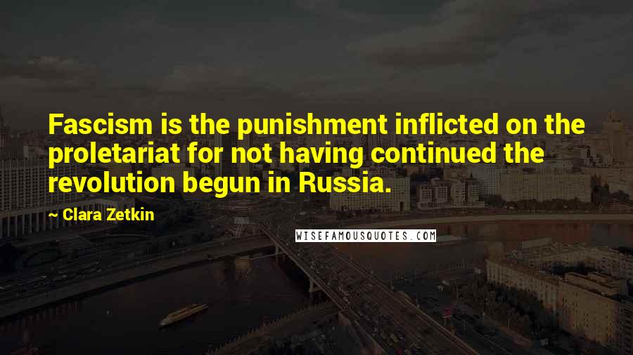 Clara Zetkin Quotes: Fascism is the punishment inflicted on the proletariat for not having continued the revolution begun in Russia.